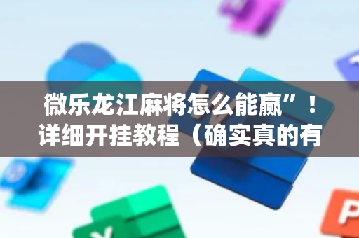 微乐龙江麻将怎么能赢”！详细开挂教程（确实真的有挂)-抖音