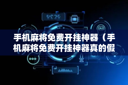 手机麻将免费开挂神器（手机麻将免费开挂神器真的假的啊）