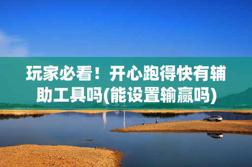 玩家必看！开心跑得快有辅助工具吗(能设置输赢吗)