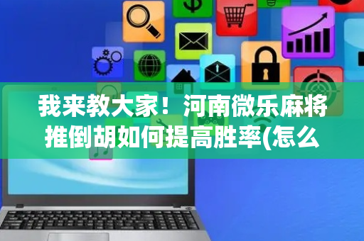 我来教大家！河南微乐麻将推倒胡如何提高胜率(怎么才有好牌)