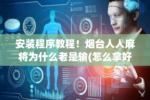 安装程序教程！烟台人人麻将为什么老是输(怎么拿好牌)