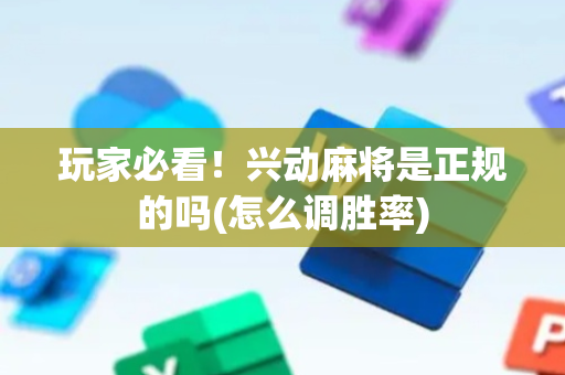 玩家必看！兴动麻将是正规的吗(怎么调胜率)
