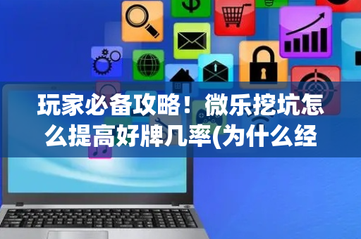 玩家必备攻略！微乐挖坑怎么提高好牌几率(为什么经常输)