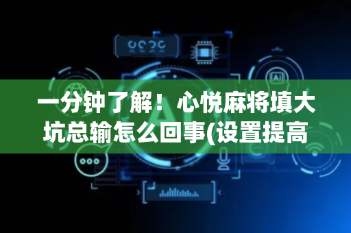 一分钟了解！心悦麻将填大坑总输怎么回事(设置提高好牌几率)