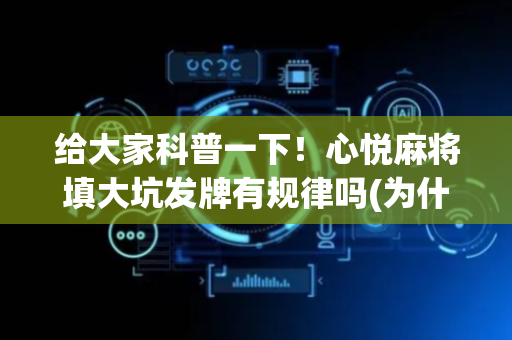 给大家科普一下！心悦麻将填大坑发牌有规律吗(为什么老是输呢)
