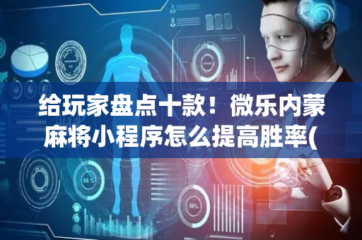 给玩家盘点十款！微乐内蒙麻将小程序怎么提高胜率(确实是有挂的)