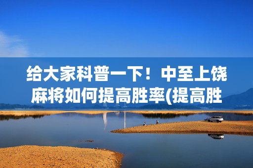 给大家科普一下！中至上饶麻将如何提高胜率(提高胜率办法)