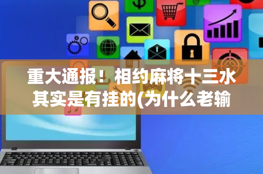 重大通报！相约麻将十三水其实是有挂的(为什么老输)