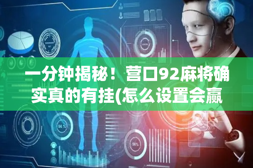一分钟揭秘！营口92麻将确实真的有挂(怎么设置会赢)