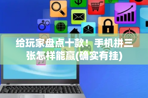给玩家盘点十款！手机拼三张怎样能赢(确实有挂)