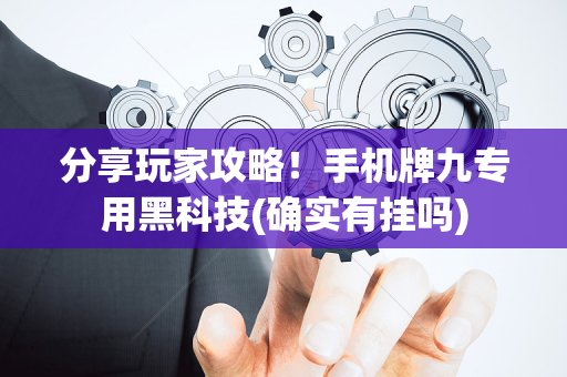 分享玩家攻略！手机牌九专用黑科技(确实有挂吗)
