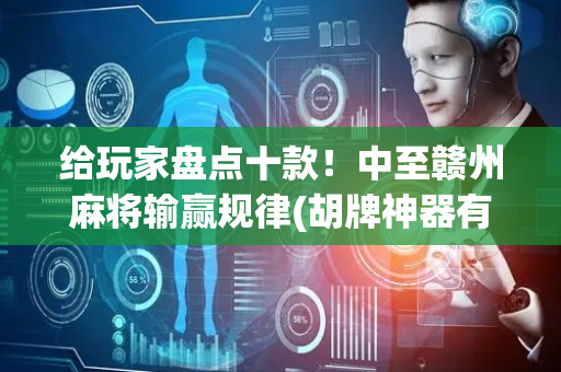 给玩家盘点十款！中至赣州麻将输赢规律(胡牌神器有猫腻吗)