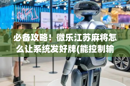 必备攻略！微乐江苏麻将怎么让系统发好牌(能控制输赢吗)