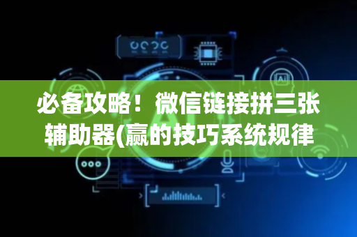 必备攻略！微信链接拼三张辅助器(赢的技巧系统规律)