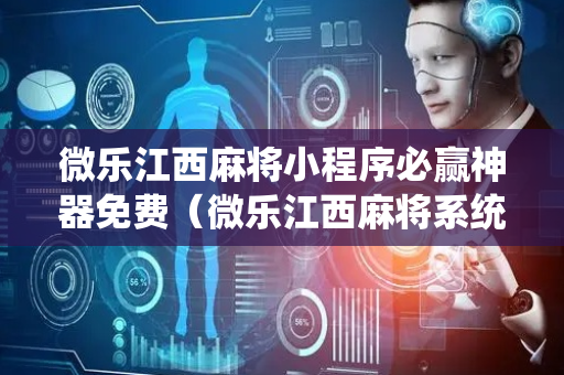 微乐江西麻将小程序必赢神器免费（微乐江西麻将系统有诀窍吗）