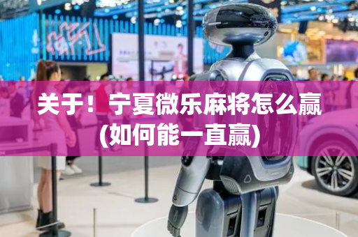 关于！宁夏微乐麻将怎么赢(如何能一直赢)