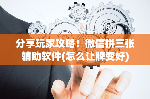 分享玩家攻略！微信拼三张辅助软件(怎么让牌变好)