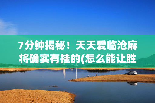 7分钟揭秘！天天爱临沧麻将确实有挂的(怎么能让胜率高)