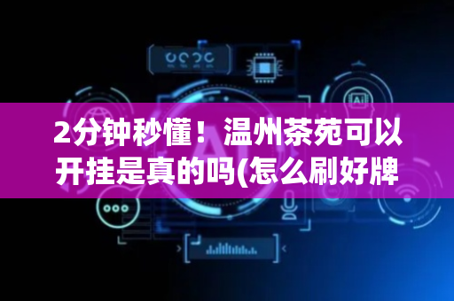 2分钟秒懂！温州茶苑可以开挂是真的吗(怎么刷好牌)