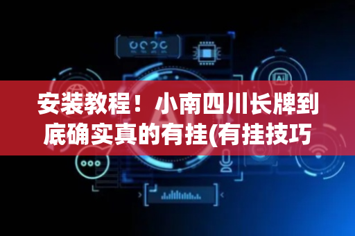 安装教程！小南四川长牌到底确实真的有挂(有挂技巧辅助器)