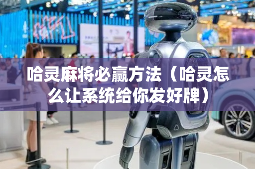 哈灵麻将必赢方法（哈灵怎么让系统给你发好牌）