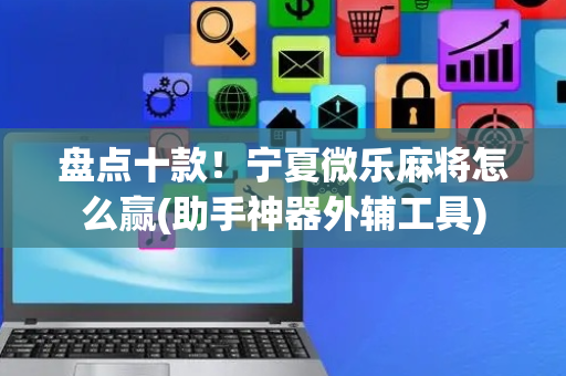 盘点十款！宁夏微乐麻将怎么赢(助手神器外辅工具)