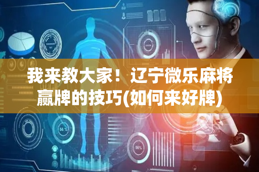 我来教大家！辽宁微乐麻将赢牌的技巧(如何来好牌)