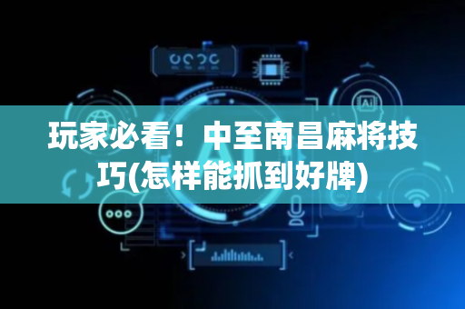 玩家必看！中至南昌麻将技巧(怎样能抓到好牌)