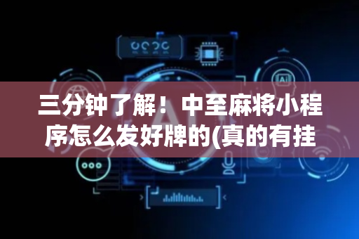 三分钟了解！中至麻将小程序怎么发好牌的(真的有挂确实有挂)