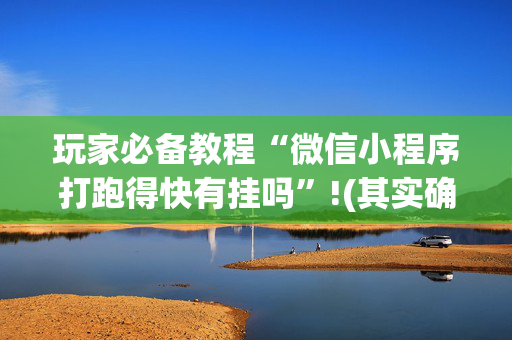 玩家必备教程“微信小程序打跑得快有挂吗”!(其实确实有挂)-抖音