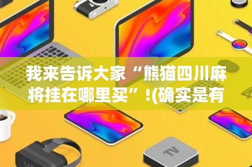 我来告诉大家“熊猫四川麻将挂在哪里买”!(确实是有挂)-抖音