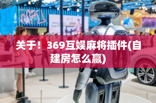 关于！369互娱麻将插件(自建房怎么赢)
