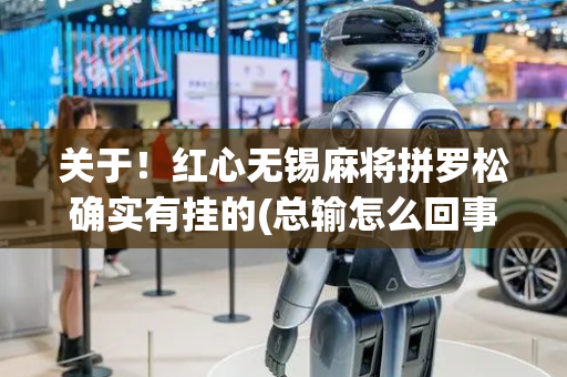 关于！红心无锡麻将拼罗松确实有挂的(总输怎么回事)