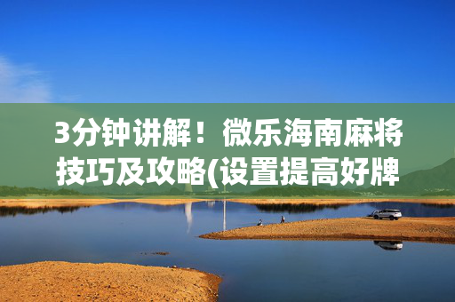 3分钟讲解！微乐海南麻将技巧及攻略(设置提高好牌几率)