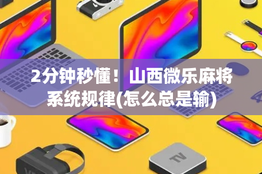 2分钟秒懂！山西微乐麻将系统规律(怎么总是输)