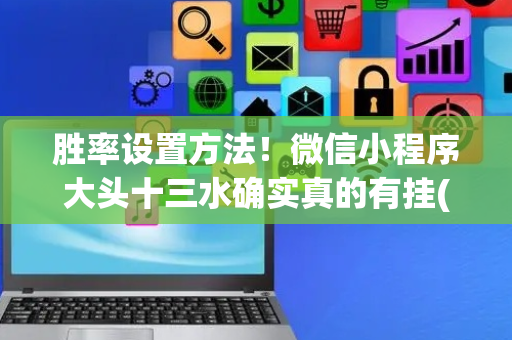 胜率设置方法！微信小程序大头十三水确实真的有挂(怎么玩赢几率大)