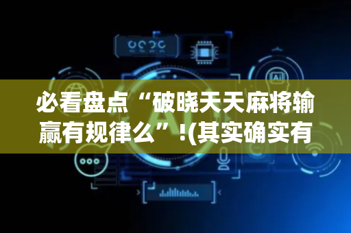 必看盘点“破晓天天麻将输赢有规律么”!(其实确实有挂)-抖音