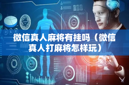 微信真人麻将有挂吗（微信真人打麻将怎样玩）