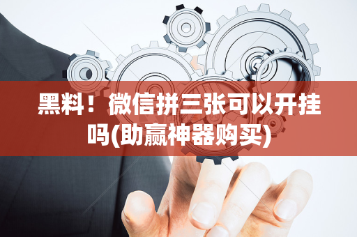 黑料！微信拼三张可以开挂吗(助赢神器购买)