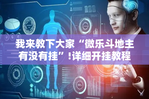 我来教下大家“微乐斗地主有没有挂”!详细开挂教程-抖音