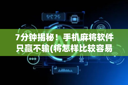 7分钟揭秘！手机麻将软件只赢不输(将怎样比较容易赢)