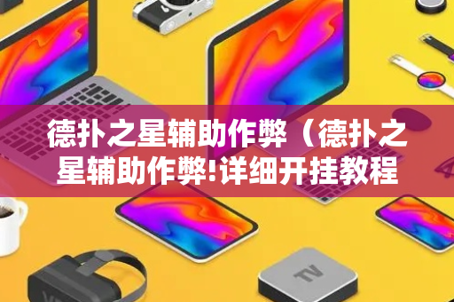 德扑之星辅助作弊（德扑之星辅助作弊!详细开挂教程）