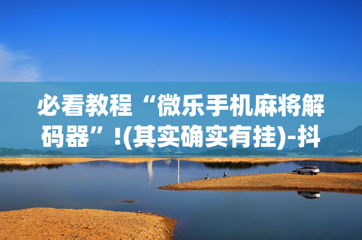 必看教程“微乐手机麻将解码器”!(其实确实有挂)-抖音