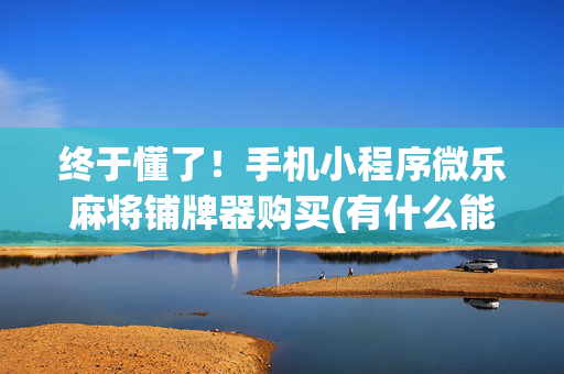 终于懂了！手机小程序微乐麻将铺牌器购买(有什么能赢的方法)