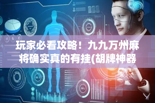 玩家必看攻略！九九万州麻将确实真的有挂(胡牌神器有猫腻吗)