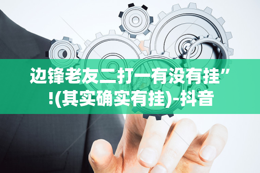 边锋老友二打一有没有挂”!(其实确实有挂)-抖音