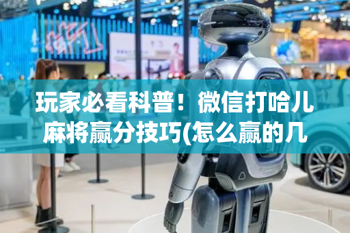 玩家必看科普！微信打哈儿麻将赢分技巧(怎么赢的几率大)