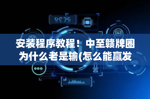 安装程序教程！中至赣牌圈为什么老是输(怎么能赢发牌规律)
