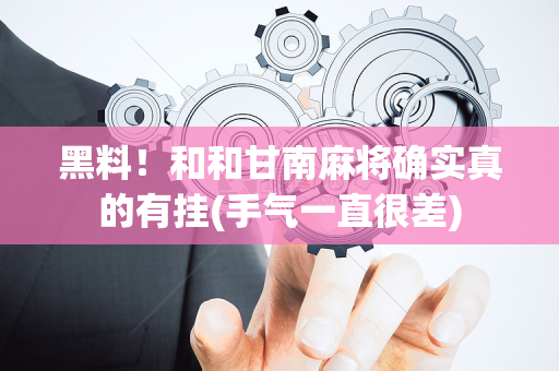黑料！和和甘南麻将确实真的有挂(手气一直很差)