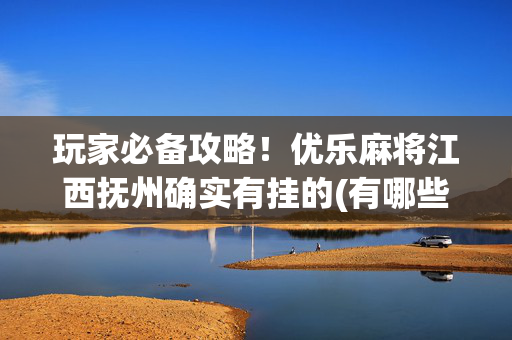 玩家必备攻略！优乐麻将江西抚州确实有挂的(有哪些猫腻)